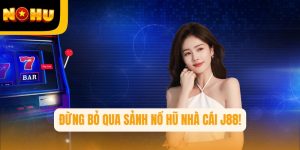 Tín đồ Nohu không nên bỏ qua sảnh nổ hũ nhà cái J88